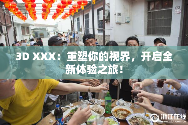 3D XXX：重塑你的视界，开启全新体验之旅！