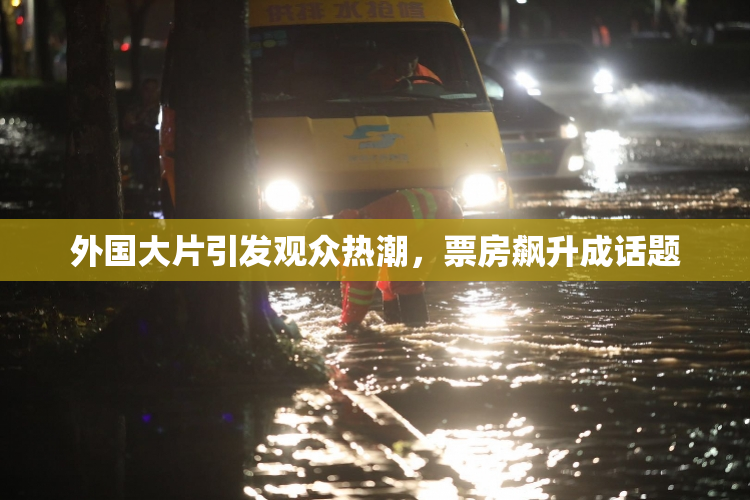 外国大片引发观众热潮，票房飙升成话题