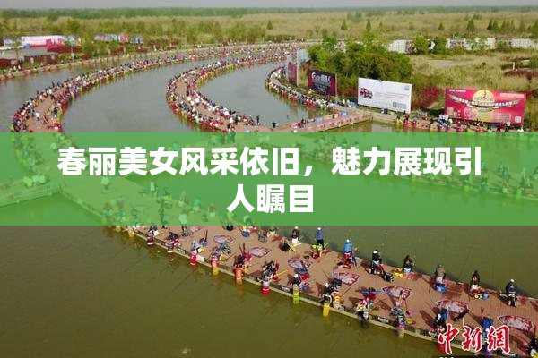 春丽美女风采依旧，魅力展现引人瞩目