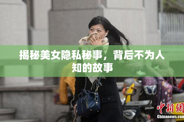 揭秘美女隐私秘事，背后不为人知的故事