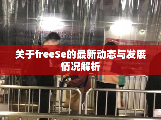 关于freeSe的最新动态与发展情况解析