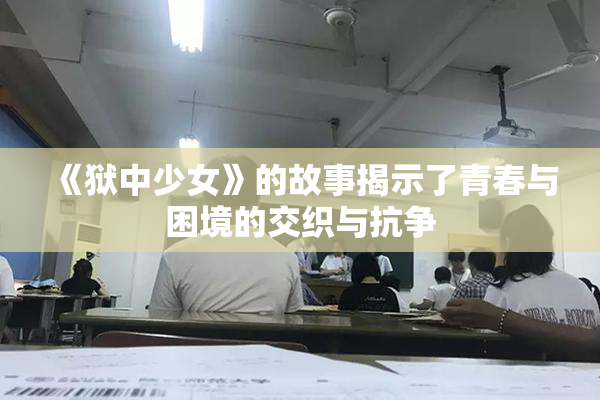 《狱中少女》的故事揭示了青春与困境的交织与抗争