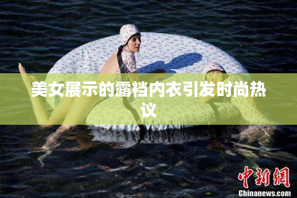 美女展示的露裆内衣引发时尚热议