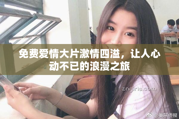 免费爱情大片激情四溢，让人心动不已的浪漫之旅