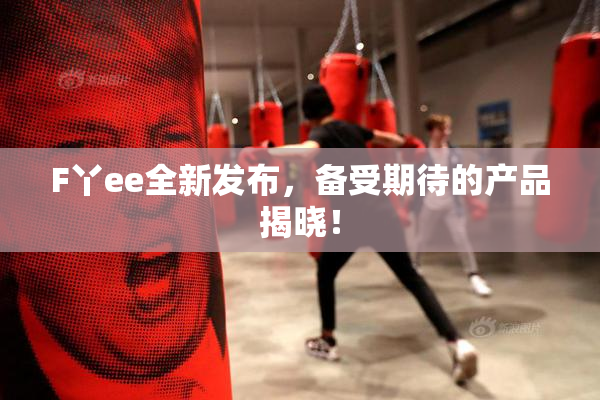 F丫ee全新发布，备受期待的产品揭晓！