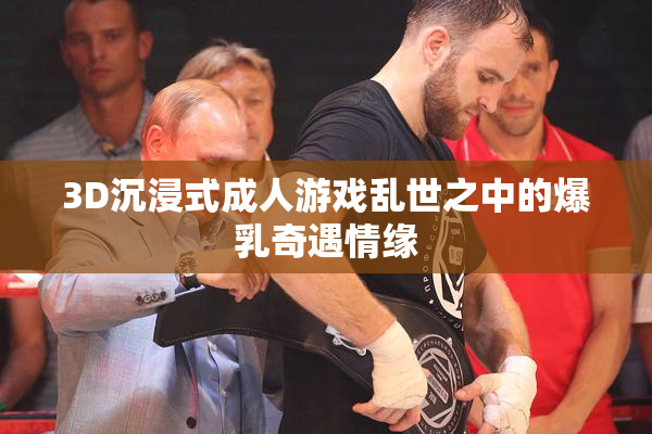 3D沉浸式成人游戏乱世之中的爆乳奇遇情缘