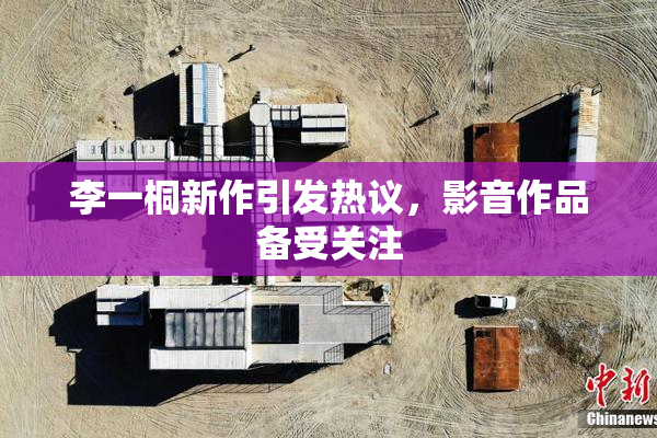 李一桐新作引发热议，影音作品备受关注