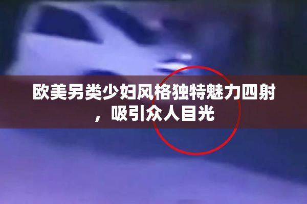 欧美另类少妇风格独特魅力四射，吸引众人目光