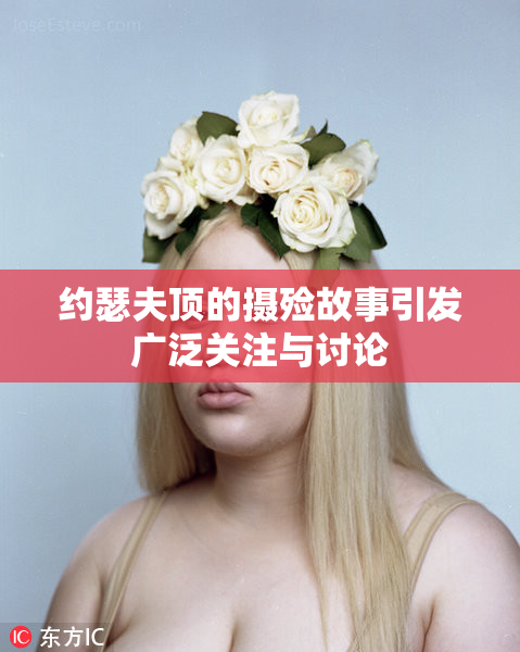 约瑟夫顶的摄殓故事引发广泛关注与讨论