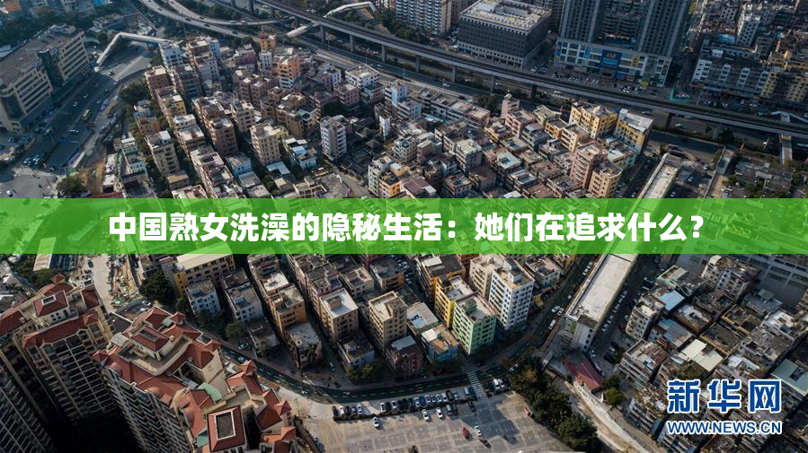 中国熟女洗澡的隐秘生活：她们在追求什么？