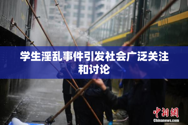 学生淫乱事件引发社会广泛关注和讨论