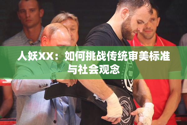 人妖XX：如何挑战传统审美标准与社会观念