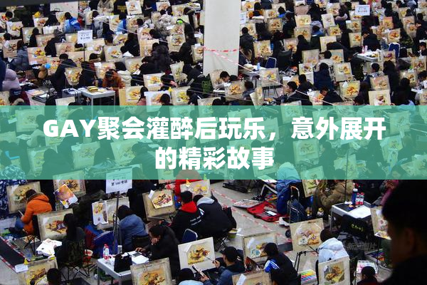 GAY聚会灌醉后玩乐，意外展开的精彩故事