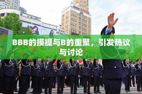 BBB的摸搡与B的重聚，引发热议与讨论