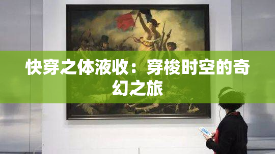 快穿之体液收：穿梭时空的奇幻之旅