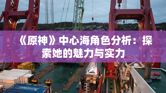 《原神》中心海角色分析：探索她的魅力与实力