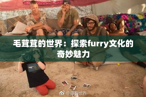 毛茸茸的世界：探索furry文化的奇妙魅力