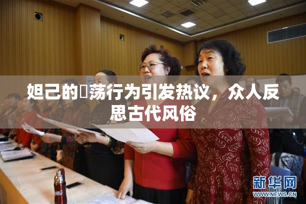 妲己的婬荡行为引发热议，众人反思古代风俗