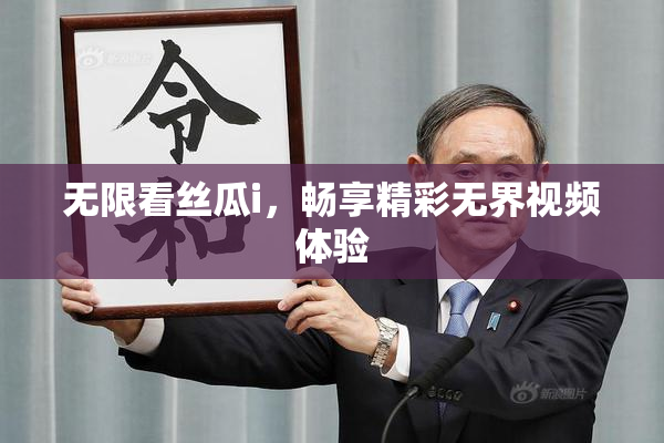 无限看丝瓜i，畅享精彩无界视频体验