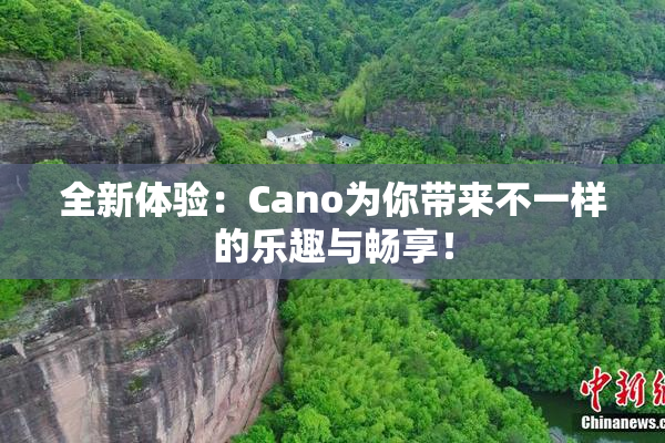 全新体验：Cano为你带来不一样的乐趣与畅享！