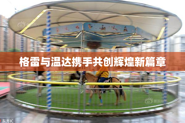 格雷与温达携手共创辉煌新篇章