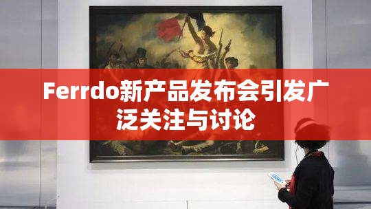 Ferrdo新产品发布会引发广泛关注与讨论