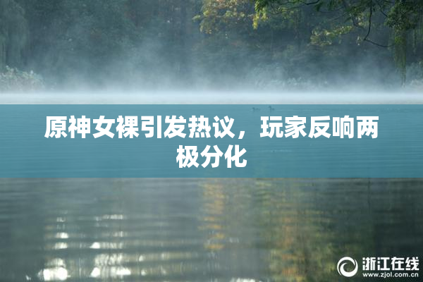 原神女裸引发热议，玩家反响两极分化