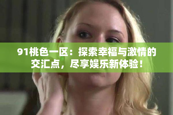 91桃色一区：探索幸福与激情的交汇点，尽享娱乐新体验！