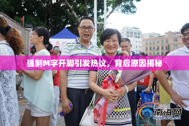 强制M字开脚引发热议，背后原因揭秘