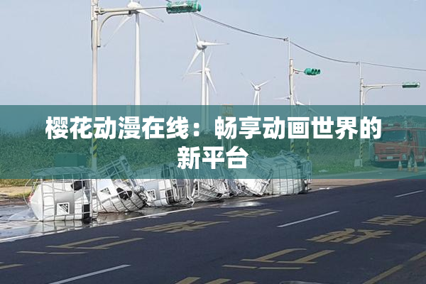 樱花动漫在线：畅享动画世界的新平台