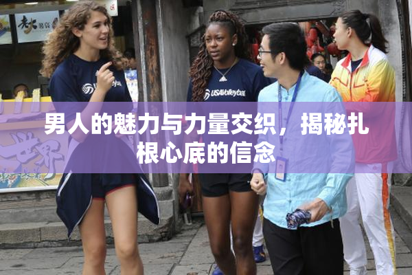 男人的魅力与力量交织，揭秘扎根心底的信念