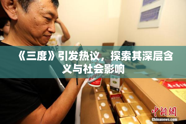 《三度》引发热议，探索其深层含义与社会影响