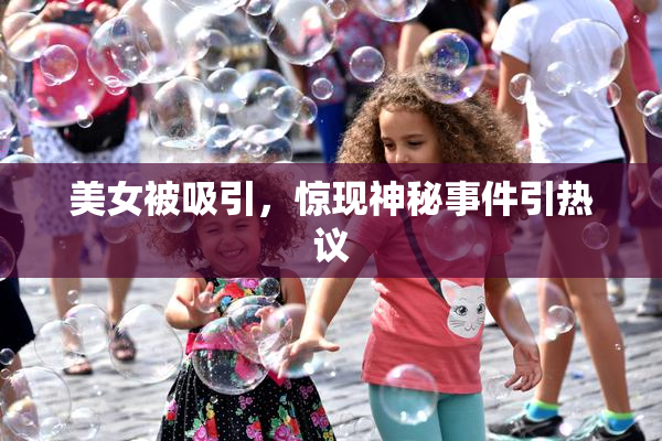 美女被吸引，惊现神秘事件引热议