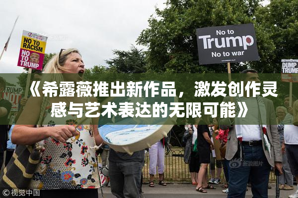 《希露薇推出新作品，激发创作灵感与艺术表达的无限可能》