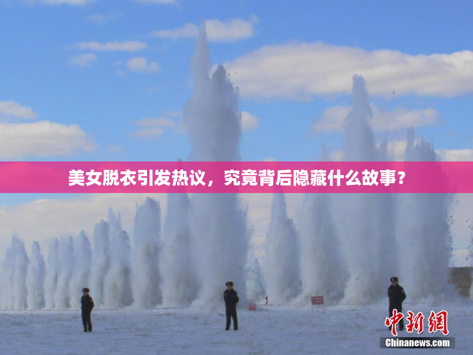 美女脱衣引发热议，究竟背后隐藏什么故事？