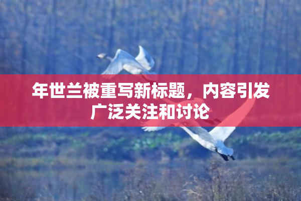 年世兰被重写新标题，内容引发广泛关注和讨论