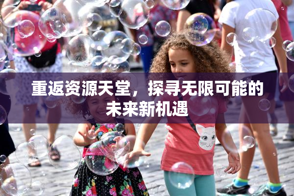 重返资源天堂，探寻无限可能的未来新机遇