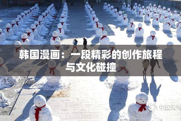 韩国漫画：一段精彩的创作旅程与文化碰撞