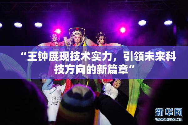 “王钟展现技术实力，引领未来科技方向的新篇章”