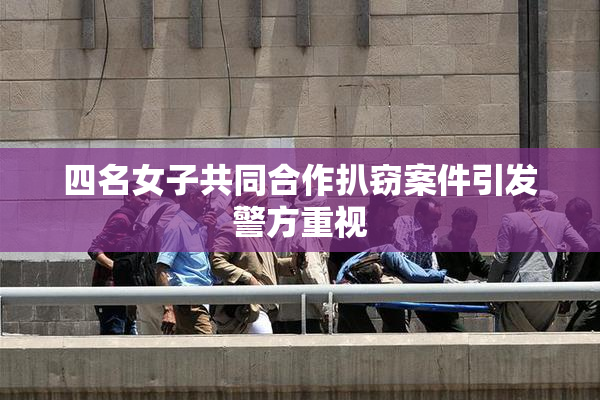 四名女子共同合作扒窃案件引发警方重视