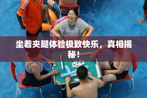 坐着夹腿体验极致快乐，真相揭秘！
