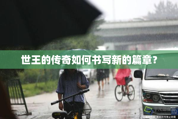 世王的传奇如何书写新的篇章？