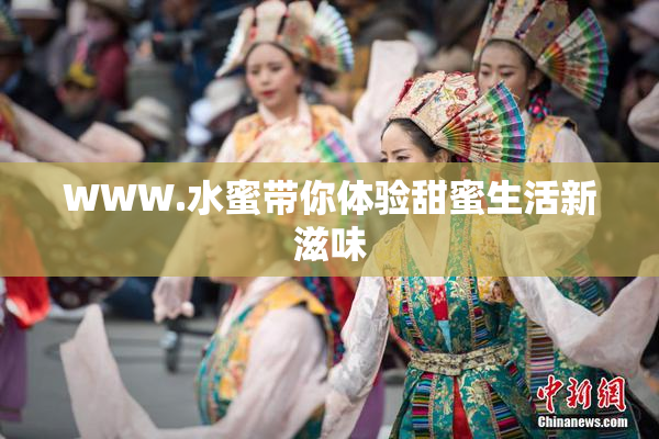WWW.水蜜带你体验甜蜜生活新滋味