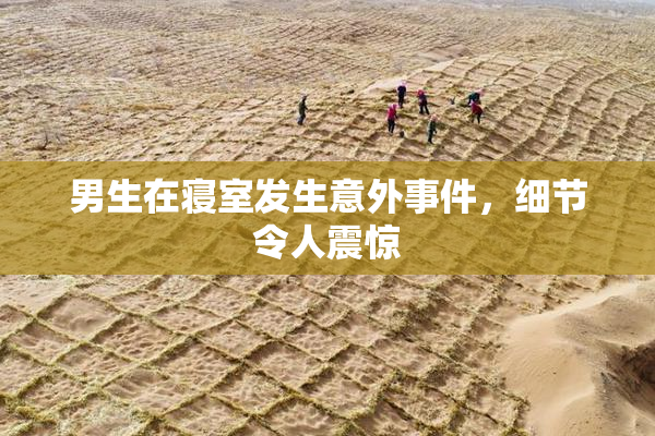 男生在寝室发生意外事件，细节令人震惊