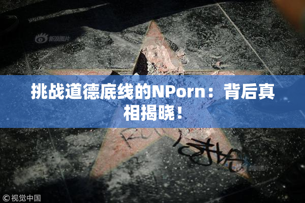 挑战道德底线的ΝPorn：背后真相揭晓！