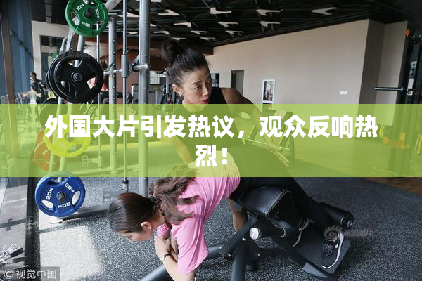 外国大片引发热议，观众反响热烈！