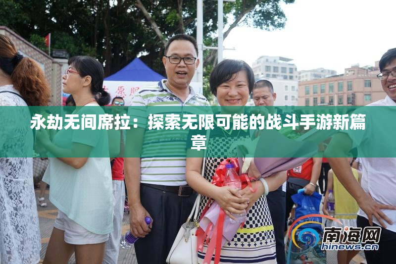 永劫无间席拉：探索无限可能的战斗手游新篇章