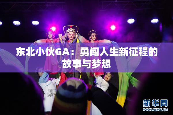 东北小伙GA：勇闯人生新征程的故事与梦想