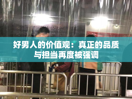 好男人的价值观：真正的品质与担当再度被强调