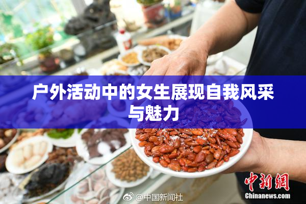 户外活动中的女生展现自我风采与魅力